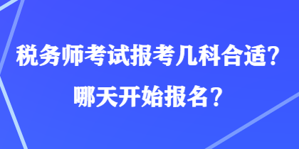 稅務(wù)師考試報(bào)考幾科合適？哪天開始報(bào)名？