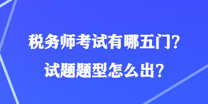 稅務(wù)師考試有哪五門？試題題型怎么出？