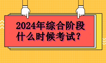 2024年綜合階段什么時(shí)候考試？