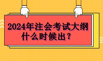 2024年注會考試大綱什么時候出？