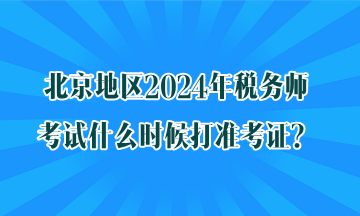 北京地區(qū)2024年稅務(wù)師考試什么時(shí)候打準(zhǔn)考證？