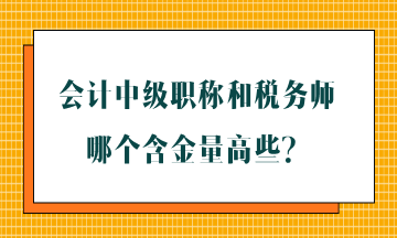 會(huì)計(jì)中級(jí)職稱(chēng)和稅務(wù)師哪個(gè)含金量高些？