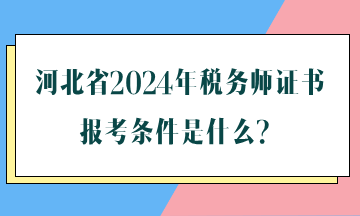 河北省2024年稅務(wù)師證書報(bào)考條件是什么？