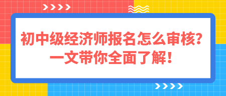 初中級(jí)經(jīng)濟(jì)師報(bào)名怎么審核？一文帶你全面了解！