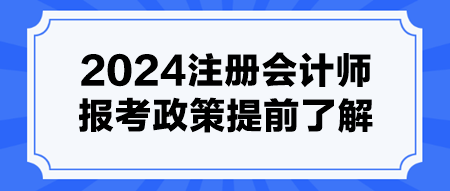 2024注冊會計(jì)師報(bào)考政策提前了解