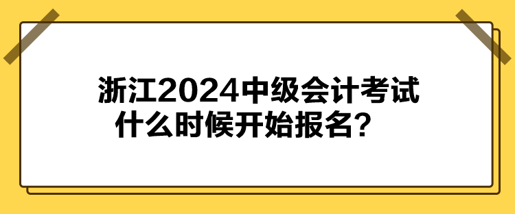 浙江2024中級(jí)會(huì)計(jì)考試什么時(shí)候開始報(bào)名？