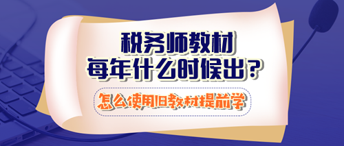 稅務(wù)師教材每年什么時(shí)候出？怎么使用23年教材提前學(xué)習(xí)？