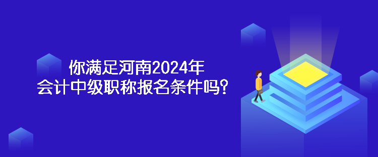 你滿足河南2024年會(huì)計(jì)中級(jí)職稱報(bào)名條件嗎？