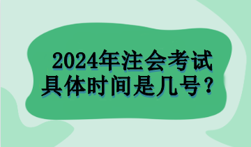 2024年注會考試具體時間是幾號？