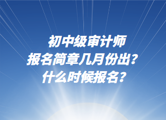 初中級(jí)審計(jì)師報(bào)名簡(jiǎn)章幾月份出？ 什么時(shí)候報(bào)名？