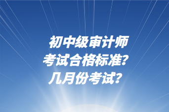 初中級審計師考試合格標準？幾月份考試？