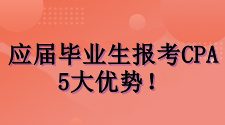 應屆畢業(yè)生考CPA的5大優(yōu)勢！