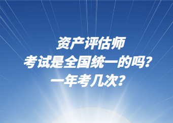 資產評估師考試是全國統(tǒng)一的嗎？一年考幾次？