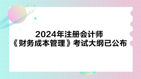 2024年注冊會計師《財務成本管理》考試大綱已公布