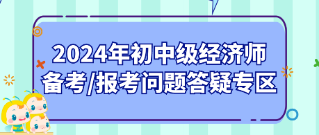 2024年初中級(jí)經(jīng)濟(jì)師備考_報(bào)考問題答疑專區(qū)