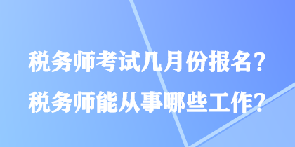 稅務(wù)師考試幾月份報(bào)名？稅務(wù)師能從事哪些工作？