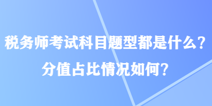 稅務(wù)師考試科目題型都是什么？分值占比情況如何？