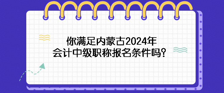 你滿足內(nèi)蒙古2024年會計中級職稱報名條件嗎？