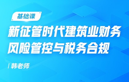 新征管時代建筑業(yè)財務(wù)風(fēng)險管控與稅務(wù)合規(guī)