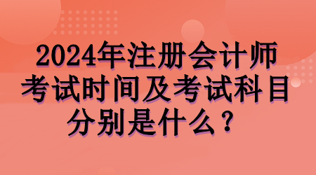 2024年注會(huì)考試時(shí)間及考試科目分別是什么？