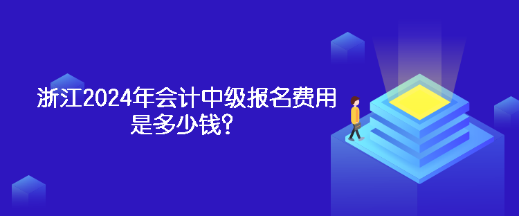 浙江2024年會計中級報名費用是多少錢？