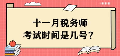 十一月稅務(wù)師考試時間是幾號？每個科目具體安排出了嗎？