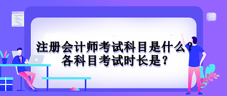 注冊(cè)會(huì)計(jì)師考試科目是什么？各科目考試時(shí)長(zhǎng)是？