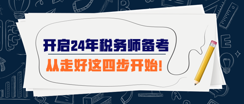 開始準(zhǔn)備2024年稅務(wù)師考試 從走好這四步開始！