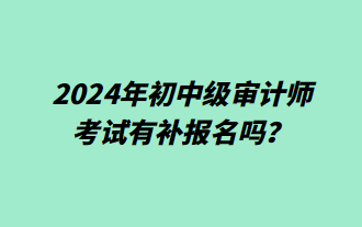 2024年初中級審計(jì)師考試有補(bǔ)報(bào)名嗎？