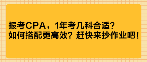 報(bào)考CPA，1年考幾科合適？如何搭配更高效？趕快來(lái)抄作業(yè)吧！