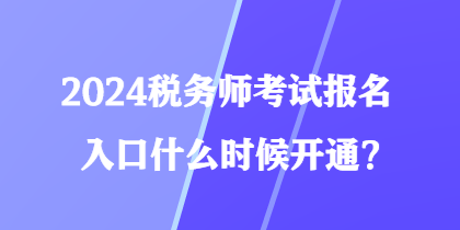 2024稅務(wù)師考試報名入口什么時候開通？