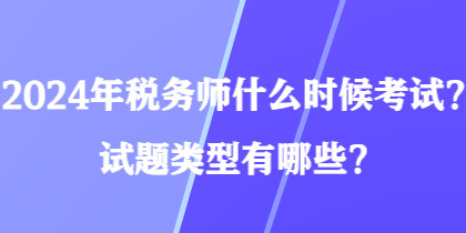 2024年稅務(wù)師什么時(shí)候考試？試題類型有哪些？