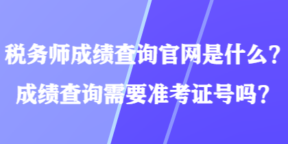 稅務(wù)師成績(jī)查詢官網(wǎng)是什么？成績(jī)查詢需要準(zhǔn)考證號(hào)嗎？