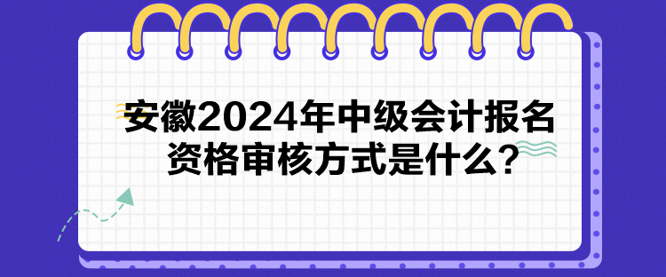 安徽2024年中級會計報名資格審核方式是什么？