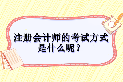 注冊(cè)會(huì)計(jì)師的考試方式是什么呢？