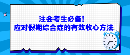 注會(huì)考生必備！應(yīng)對(duì)假期綜合癥的有效收心方法