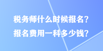 稅務(wù)師什么時(shí)候報(bào)名？報(bào)名費(fèi)用一科多少錢？