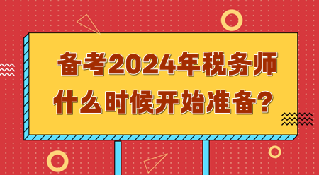 備考2024年稅務(wù)師需要什么時(shí)候開始準(zhǔn)備？