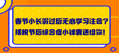 春節(jié)小長(zhǎng)假過(guò)后無(wú)心學(xué)習(xí)注會(huì)？擺脫節(jié)后綜合癥小錦囊送給你！