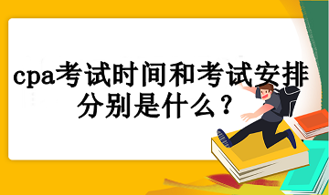 cpa考試時(shí)間和考試安排分別是什么？