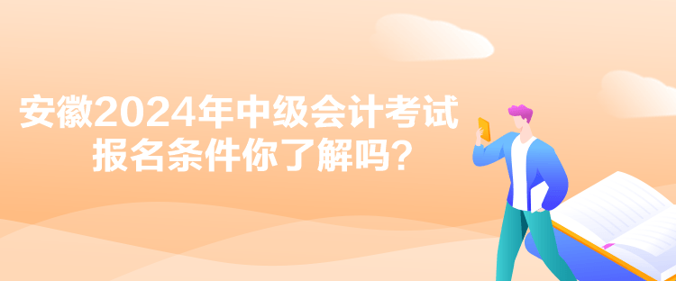 安徽2024年中級會計(jì)考試報(bào)名條件你了解嗎？