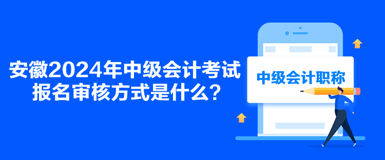 安徽2024年中級會計考試報名審核方式是什么？