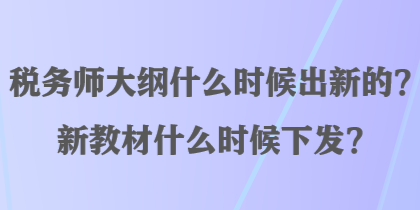 稅務師大綱什么時候出新的？新教材什么時候下發(fā)？