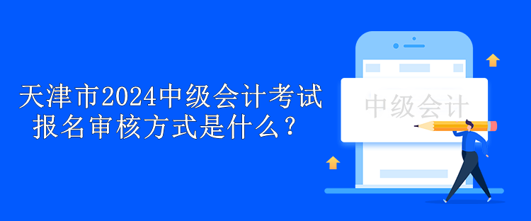 天津市2024中級會計考試報名審核方式是什么？