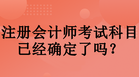 注冊會計師考試科目已經確定了嗎？