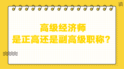 高級(jí)經(jīng)濟(jì)師是正高還是副高級(jí)職稱？