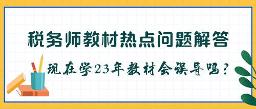 稅務(wù)師教材是不是每年都要更新？現(xiàn)在學(xué)23年教材會(huì)被誤導(dǎo)嗎？