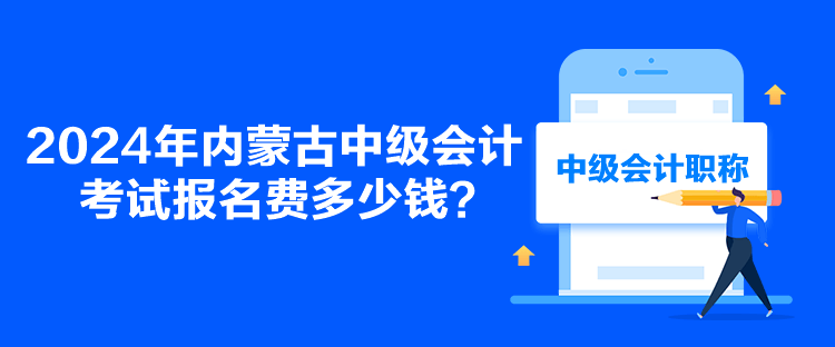 2024年內(nèi)蒙古中級會計考試報名費多少錢？