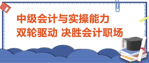 中級會計(jì)與實(shí)操能力：雙輪驅(qū)動，決勝會計(jì)職場