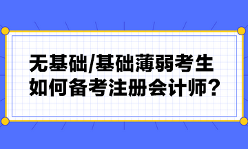 無基礎(chǔ) 基礎(chǔ)薄弱考生如何備考注冊會計師？